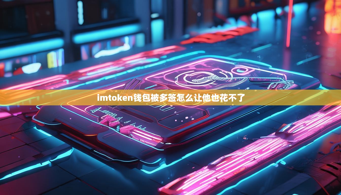 imtoken钱包被多签怎么让他也花不了